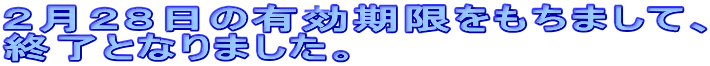 2月28日の有効期限をもちまして、 終了となりました。